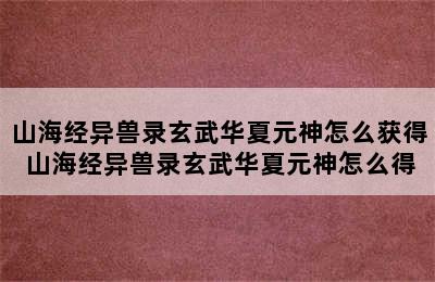 山海经异兽录玄武华夏元神怎么获得 山海经异兽录玄武华夏元神怎么得